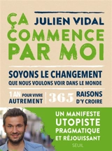 Ca commence par moi : soyons le changement que nous voulons voir dans le monde : 1 an pour vivre autrement, 365 raisons d'y croire - Julien Vidal