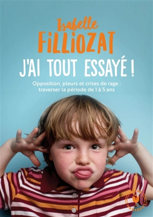J'ai tout essayé ! : opposition, pleurs et crises de rage : traverser sans dommage la période de 1 à 5 ans - Isabelle Filliozat