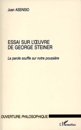 Essai sur l'oeuvre de George Steiner : la parole souffle sur notre poussière - Juan Asensio