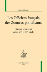 Les officiers français des zouaves pontificaux : histoire et devenir entre XIXe et XXe siècle - Laurent Gruaz