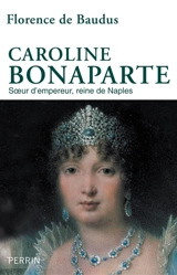 Caroline Bonaparte : soeur d'empereur, reine de Naples - Florence de Baudus
