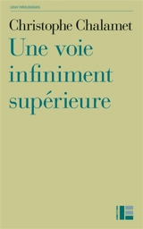 Une voie infiniment supérieure : essai sur la foi, l'espérance et l'amour - Christophe Chalamet