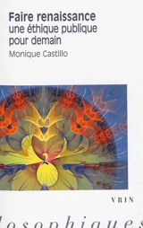 Faire renaissance : une éthique publique pour demain - Monique Castillo