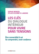 Les clés du dialogue intérieur pour vivre sans tensions : être connecté(e) à soi, se comprendre, avoir confiance - Sophie Berger
