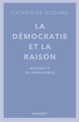 La démocratie et la raison : actualité de John Rawls - Catherine Audard