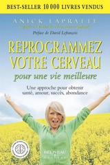 Reprogrammez votre cerveau pour une vie meilleure : une approche pour obtenir santé, amour, succès, abondance - Anick Lapratte