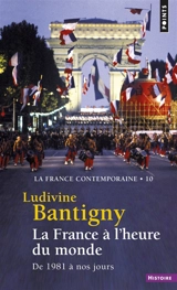 La France contemporaine. Vol. 10. La France à l'heure du monde : de 1981 à nos jours - Ludivine Bantigny