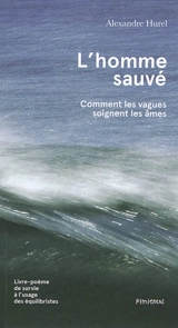 L'homme sauvé : comment les vagues soignent les âmes : livre-poème de survie à l'usage des équilibristes - Alexandre Hurel