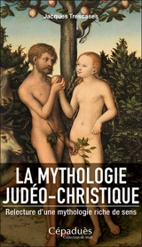 La mythologie judéo-christique : relecture d'une mythologie riche de sens - Jacques Trescases