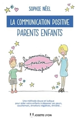 La communication positive parents-enfants : une méthode douce et ludique pour aider votre enfant à dépasser ses peurs, cauchemars, émotions négatives, timidité... - Sophie Néel