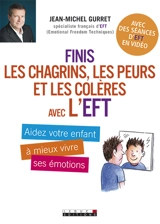Finis les chagrins, les peurs et les colères avec l'EFT : aidez votre enfant à mieux vivre ses émotions : avec des séances d'EFT en vidéo - Jean-Michel Gurret