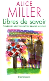 Libres de savoir : ouvrir les yeux sur notre propre histoire - Alice Miller