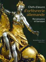 Chefs-d'oeuvre d'orfèvrerie allemande : Renaissance et baroque : Musée national de la Renaissance, château d'Ecouen, musée du Louvre, collections publiques françaises - Michèle Bimbenet-Privat