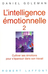 L'intelligence émotionnelle. Vol. 2. Cultiver ses émotions pour s'épanouir dans son travail - Daniel Goleman