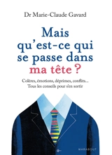 Mais qu'est-ce qui se passe dans ma tête ? : colères, émotions, déprimes, conflits... : tous les conseils pour s'en sortir - Marie-Claude Gavard