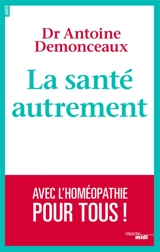 La santé autrement : avec l'homéopathie pour tous ! - Antoine Demonceaux
