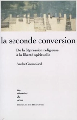 La seconde conversion : de la dépression religieuse à la liberté spirituelle - André Gromolard