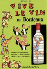 Vive le vin de Bordeaux : bandes dessinées, humour, anecdotes, histoires, chansons - René Lay