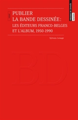 Publier la bande dessinée : les éditeurs franco-belges et l'album, 1950-1990 - Sylvain Lesage