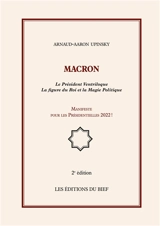 Macron : Le Président Ventriloque La figure du Roi et la Magie Politique, Manifeste pour les Présidentielles 2022 ! - Arnaud Aaron Upinsky