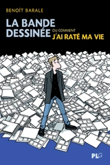 La bande dessinée ou Comment j'ai raté ma vie - Benoît Barale