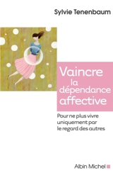 Vaincre la dépendance affective : pour ne plus vivre uniquement par le regard des autres - Sylvie Tenenbaum