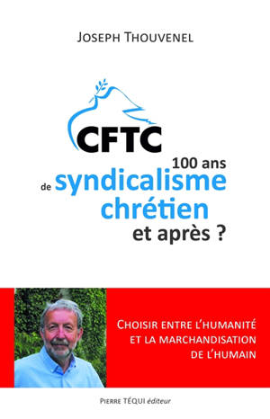 CFTC : 100 ans de syndicalisme chrétien et après ? : choisir entre l'humanité et la marchandisation de l'humain - Joseph Thouvenel