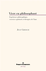 Vivre en philosophant : expérience philosophique, exercices spirituels et thérapies de l'âme - Jean Greisch