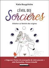 L'éveil des sorcières : initiation au féminin des origines - Katia Bougchiche