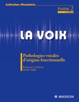 La voix. Vol. 2. Pathologies vocales d'origine fonctionnelle - François Le Huche