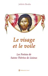 Le visage et le voile ou Les poésies de sainte Thérèse de Lisieux - Juliette Bordes