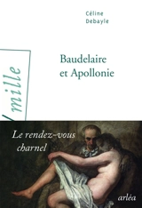 Baudelaire et Apollonie : le rendez-vous charnel - Céline Debayle