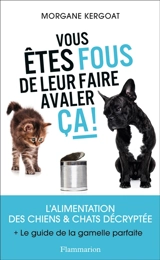 Vous êtes fous de leur faire avaler ça ! : l'alimentation des chiens & chats décryptée : + le guide de la gamelle parfaite - Morgane Kergoat