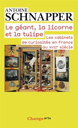 Les cabinets de curiosités en France au XVIIe siècle. Le géant, la licorne et la tulipe : histoire et histoire naturelle - Antoine Schnapper