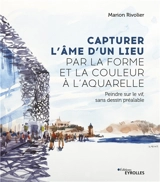 Capturer l'âme d'un lieu par la forme et la couleur à l'aquarelle : peindre sur le vif, sans dessin préalable - Marion Rivolier