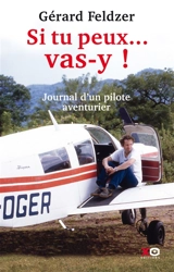 Si tu peux... vas-y ! : journal d'un pilote aventurier - Gérard Feldzer
