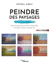 Peindre des paysages : saisir la beauté du monde à l'aquarelle, l'acrylique, l'huile, au pastel, etc. - Mitchell Albala