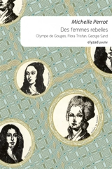 Des femmes rebelles : Olympe de Gouges, Flora Tristan, George Sand - Michelle Perrot