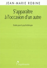 S'apparaître à l'occasion d'un autre : études pour la psychothérapie - Jean-Marie Robine