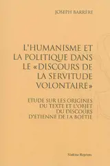 L'humanisme et la politique dans le Discours de la servitude volontaire : étude sur les origines du texte et l'objet du discours d'Etienne de La Boétie - Joseph Barrère