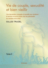 Vie de couple, sexualité et bien vieillir : Une intervention conjugale et sexuelle pour améliorer et enrichir la vie de couple chez les préretraités, les retraités et les aînés - Gilles Trudel