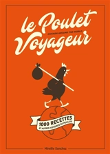 Le poulet voyageur : 1.000 recettes et autres histoires de poulets. Chicken around the world - Mireille Sanchez