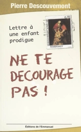Ne te décourage pas ! : lettre à une enfant prodigue - Pierre Descouvemont