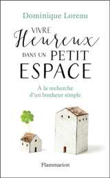 Vivre heureux dans un petit espace : à la recherche d'un bonheur simple - Dominique Loreau