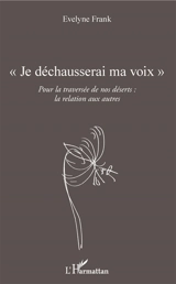 Je déchausserai ma voix : pour la traversée de nos déserts : la relation aux autres - Evelyne Frank