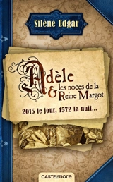 Adèle & les noces de la reine Margot : 2015 le jour, 1572 la nuit... - Silène Edgar