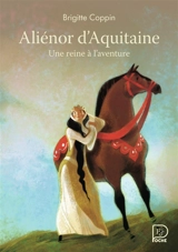 Aliénor d'Aquitaine, une reine à l'aventure - Brigitte Coppin