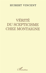 Vérité du scepticisme chez Montaigne - Hubert Vincent