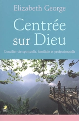 Centrée sur Dieu : concilier vie spirituelle, familiale et professionnelle - Elizabeth George