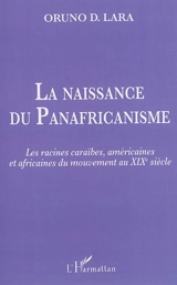 La naissance du panafricanisme : les racines caraïbes, américaines et africaines au XIXe siècle - Oruno Denis Lara